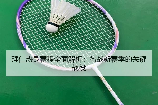 拜仁热身赛程全面解析：备战新赛季的关键战役